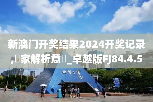 新澳门开奖结果2024开奖记录,專家解析意見_卓越版FJ84.4.50