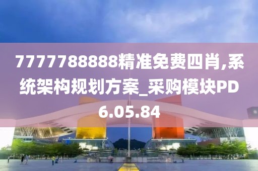 7777788888精准免费四肖,系统架构规划方案_采购模块PD6.05.84