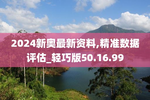 2024新奥最新资料,精准数据评估_轻巧版50.16.99