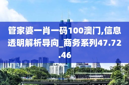 管家婆一肖一码100澳门,信息透明解析导向_商务系列47.72.46