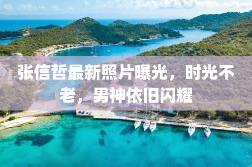 张信哲最新照片曝光，时光不老，男神依旧闪耀