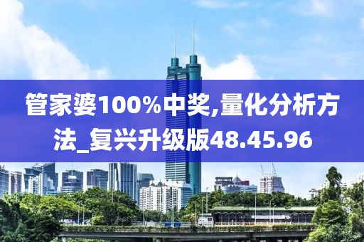 管家婆100%中奖,量化分析方法_复兴升级版48.45.96