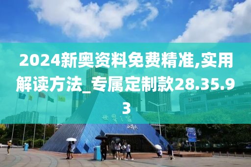 2024新奥资料免费精准,实用解读方法_专属定制款28.35.93