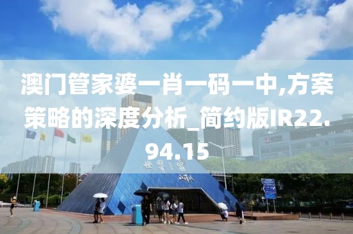 澳门管家婆一肖一码一中,方案策略的深度分析_简约版IR22.94.15