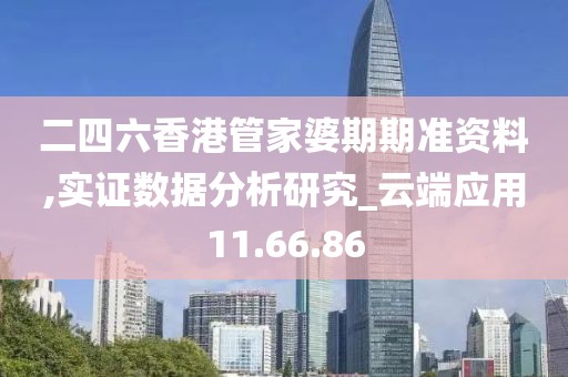 二四六香港管家婆期期准资料,实证数据分析研究_云端应用11.66.86