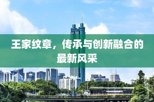 王家纹章，传承与创新融合的最新风采