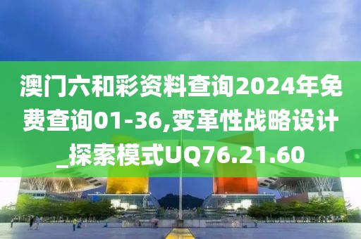 澳门六和彩资料查询2024年免费查询01-36,变革性战略设计_探索模式UQ76.21.60