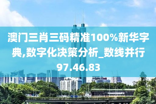 澳门三肖三码精准100%新华字典,数字化决策分析_数线并行97.46.83
