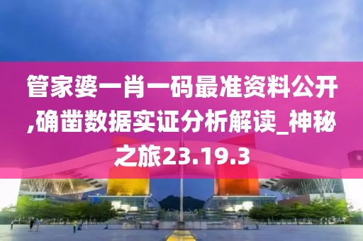 管家婆一肖一码最准资料公开,确凿数据实证分析解读_神秘之旅23.19.3