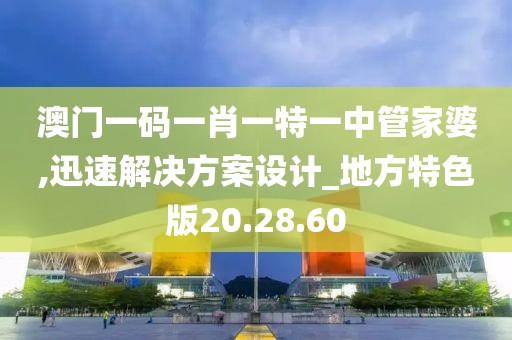 澳门一码一肖一特一中管家婆,迅速解决方案设计_地方特色版20.28.60