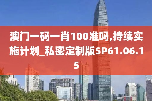 澳门一码一肖100准吗,持续实施计划_私密定制版SP61.06.15