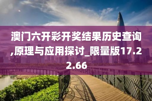 澳门六开彩开奖结果历史查询,原理与应用探讨_限量版17.22.66