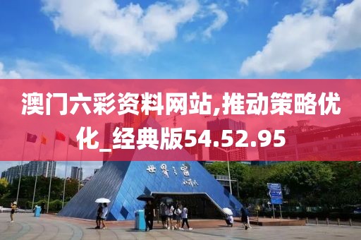 澳门六彩资料网站,推动策略优化_经典版54.52.95