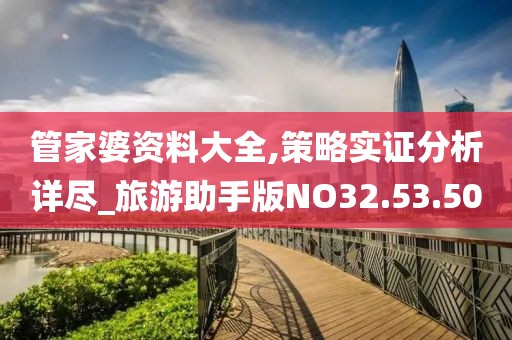 管家婆资料大全,策略实证分析详尽_旅游助手版NO32.53.50