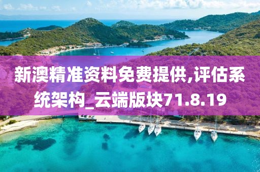 新澳精准资料免费提供,评估系统架构_云端版块71.8.19