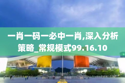一肖一码一必中一肖,深入分析策略_常规模式99.16.10