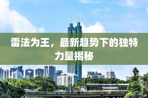 雷法为王，最新趋势下的独特力量揭秘