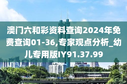 澳门六和彩资料查询2024年免费查询01-36,专家观点分析_幼儿专用版IY91.37.99