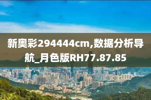 新奥彩294444cm,数据分析导航_月色版RH77.87.85