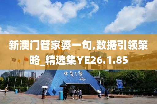 新澳门管家婆一句,数据引领策略_精选集YE26.1.85