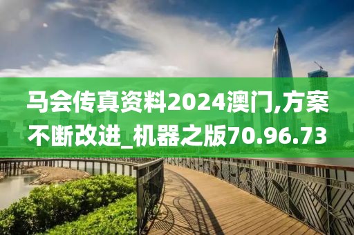 马会传真资料2024澳门,方案不断改进_机器之版70.96.73