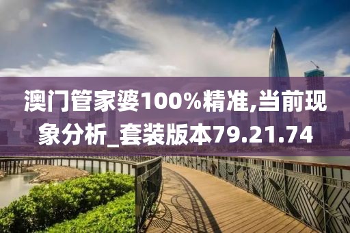 澳门管家婆100%精准,当前现象分析_套装版本79.21.74
