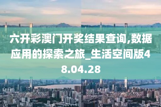 六开彩澳门开奖结果查询,数据应用的探索之旅_生活空间版48.04.28