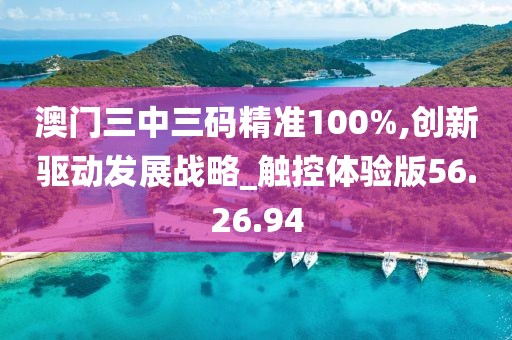 澳门三中三码精准100%,创新驱动发展战略_触控体验版56.26.94