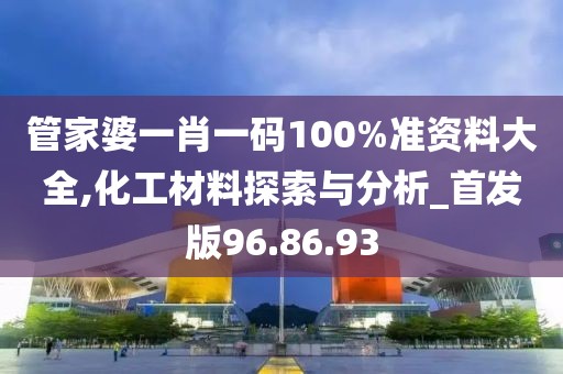 管家婆一肖一码100%准资料大全,化工材料探索与分析_首发版96.86.93