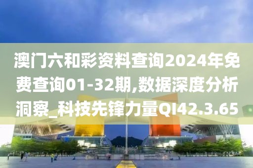 澳门六和彩资料查询2024年免费查询01-32期,数据深度分析洞察_科技先锋力量QI42.3.65