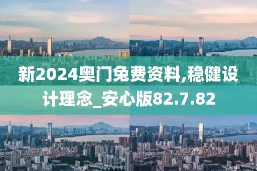 新2024奥门兔费资料,稳健设计理念_安心版82.7.82