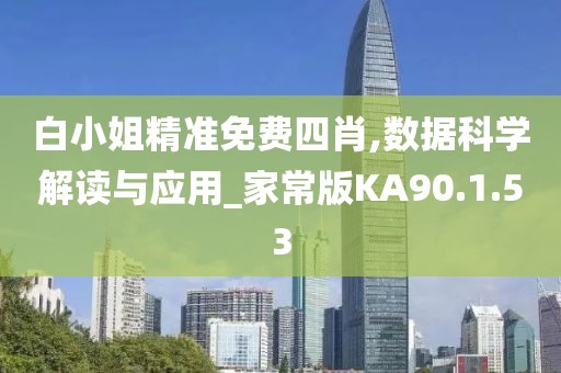 白小姐精准免费四肖,数据科学解读与应用_家常版KA90.1.53