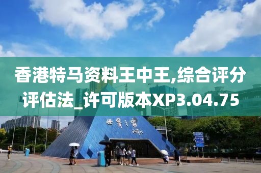 香港特马资料王中王,综合评分评估法_许可版本XP3.04.75