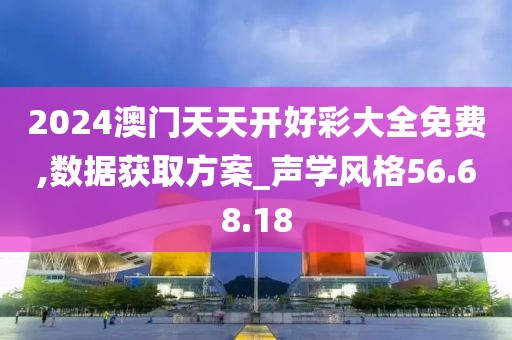 2024澳门天天开好彩大全免费,数据获取方案_声学风格56.68.18