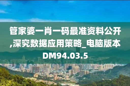 管家婆一肖一码最准资料公开,深究数据应用策略_电脑版本DM94.03.5
