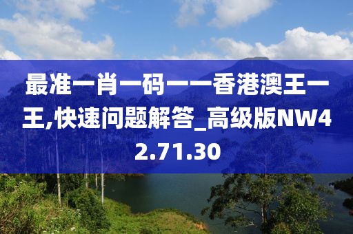 最准一肖一码一一香港澳王一王,快速问题解答_高级版NW42.71.30