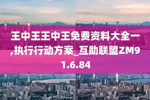王中王王中王免费资料大全一,执行行动方案_互助联盟ZM91.6.84