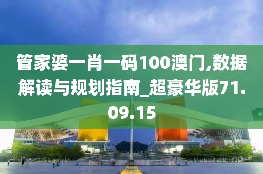 管家婆一肖一码100澳门,数据解读与规划指南_超豪华版71.09.15