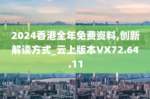 2024香港全年免费资料,创新解读方式_云上版本VX72.64.11