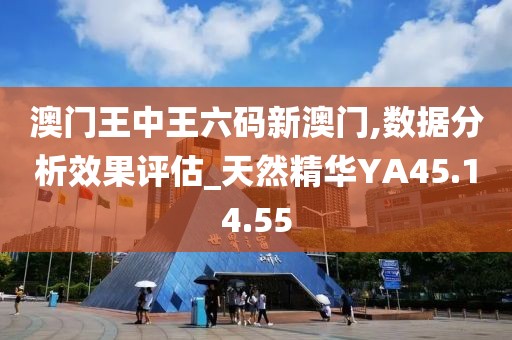 澳门王中王六码新澳门,数据分析效果评估_天然精华YA45.14.55