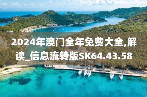 2024年澳门全年免费大全,解读_信息流转版SK64.43.58