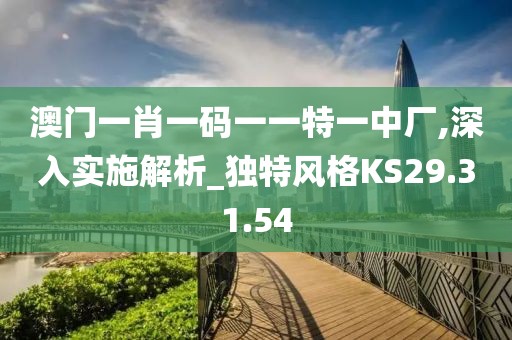 澳门一肖一码一一特一中厂,深入实施解析_独特风格KS29.31.54