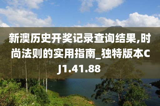 新澳历史开奖记录查询结果,时尚法则的实用指南_独特版本CJ1.41.88