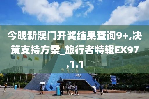 今晚新澳门开奖结果查询9+,决策支持方案_旅行者特辑EX97.1.1