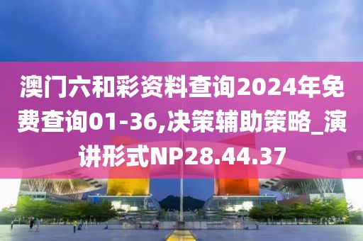 澳门六和彩资料查询2024年免费查询01-36,决策辅助策略_演讲形式NP28.44.37