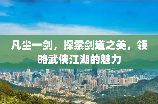凡尘一剑，探索剑道之美，领略武侠江湖的魅力
