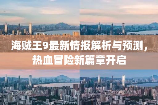 海贼王9最新情报解析与预测，热血冒险新篇章开启