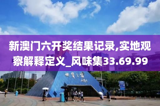 新澳门六开奖结果记录,实地观察解释定义_风味集33.69.99