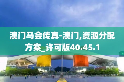 澳门马会传真-澳门,资源分配方案_许可版40.45.1