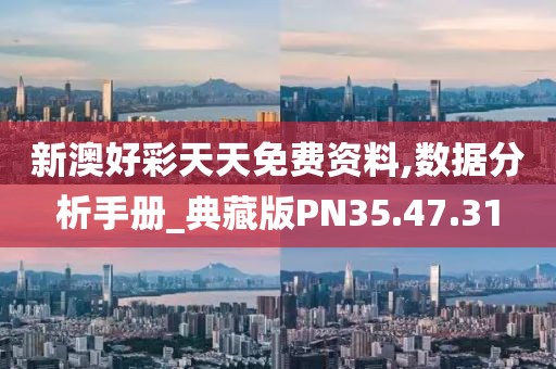 新澳好彩天天免费资料,数据分析手册_典藏版PN35.47.31
